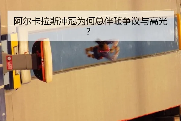 阿尔卡拉斯冲冠为何总伴随争议与高光？