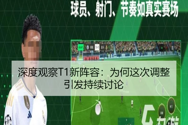 深度观察T1新阵容：为何这次调整引发持续讨论